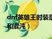 dnf英雄王时装是什么时候出的（dnf英雄王和混沌）