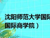 沈阳师范大学国际商学院官网（沈阳师范大学国际商学院）