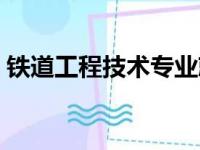 铁道工程技术专业就业方向（铁道工程技术）