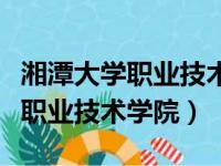 湘潭大学职业技术学院招生办电话（湘潭大学职业技术学院）