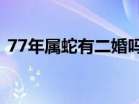 77年属蛇有二婚吗（1977年属蛇犯二婚吗）