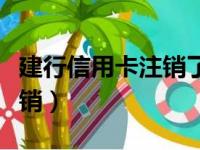 建行信用卡注销了还能申请吗（建行信用卡注销）