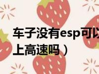 车子没有esp可以上高速吗（没有esp的车能上高速吗）