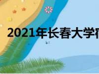 2021年长春大学宿舍（长春大学宿舍条件）