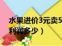 水果进价3元卖5元利润多少（成本50卖100利润多少）