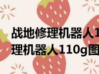 战地修理机器人110g 和修理机器人（战地修理机器人110g图纸）