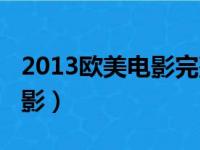 2013欧美电影完整版在线观看（2013欧美电影）