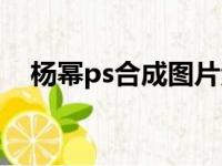 杨幂ps合成图片素材（杨幂ps合成图片）