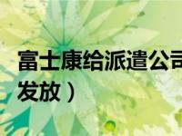 富士康给派遣公司多少钱（富士康派遣工工资发放）