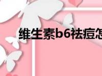 维生素b6祛痘怎么用（维生素b6祛痘）