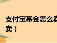 支付宝基金怎么卖出去操作（支付宝基金怎么卖）