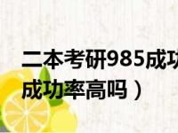 二本考研985成功率高吗多少（二本考研985成功率高吗）