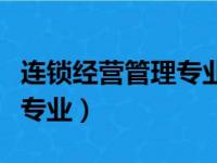 连锁经营管理专业课程有哪些（连锁经营管理专业）