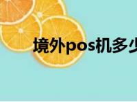 境外pos机多少钱一台（境外pos机）