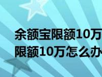 余额宝限额10万是一个月还是一天（余额宝限额10万怎么办）