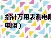 指针万用表测电阻用什么档位（指针万用表测电阻）