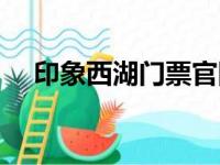 印象西湖门票官网票价（印象西湖门票）