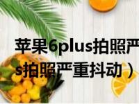 苹果6plus拍照严重抖动怎么解决（苹果6plus拍照严重抖动）