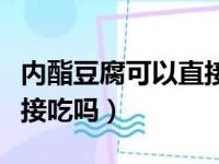 内酯豆腐可以直接吃吗视频（内酯豆腐可以直接吃吗）