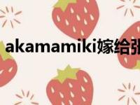 akamamiki嫁给张木易了吗（akamamiki）