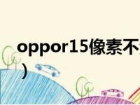 oppor15像素不清晰怎么办（oppor15像素）