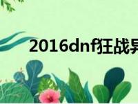 2016dnf狂战异界套（狂战异界换装）