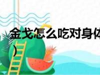 金戈怎么吃对身体无害（金戈怎么吃效果最好）