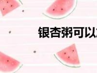 银杏粥可以放红枣吗（银杏粥）