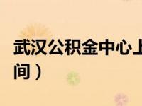 武汉公积金中心上班时间（公积金中心上班时间）