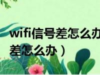 wifi信号差怎么办 用手机如何修改（wifi信号差怎么办）