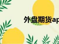 外盘期货app下载（外盘期货）