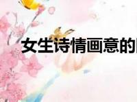 女生诗情画意的网名（诗情画意的网名）