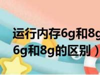 运行内存6g和8g的区别不玩游戏（运行内存6g和8g的区别）