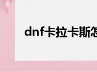 dnf卡拉卡斯怎么走（dnf卡拉卡斯）