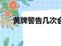 黄牌警告几次会被罚下场（黄牌警告）