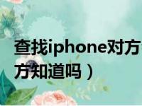 查找iphone对方会不会知道（查找iphone对方知道吗）