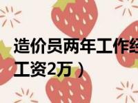 造价员两年工作经验工资多少（做造价两年了工资2万）