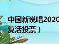 中国新说唱2020复活投票通道（中国新说唱复活投票）