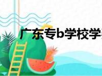 广东专b学校学费汇总（广东专b学校）