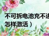 不可拆电池充不进电如何激活（不可拆卸电池怎样激活）