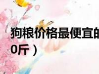 狗粮价格最便宜的10个（狗粮价格最便宜的40斤）