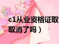 c1从业资格证取消了吗今年（c1从业资格证取消了吗）