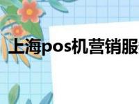 上海pos机营销服务中心（上海pos机办理）