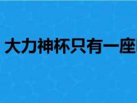 大力神杯只有一座吗（大力神杯只有一个吗）