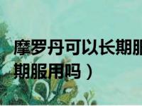 摩罗丹可以长期服用吗有毒吗（摩罗丹可以长期服用吗）