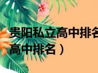 贵阳私立高中排名前十的学校名单（贵阳私立高中排名）