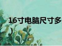 16寸电脑尺寸多少（16寸电脑长宽多少厘米）