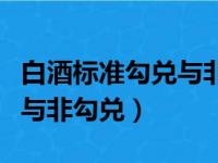 白酒标准勾兑与非勾兑标准码（白酒标准勾兑与非勾兑）