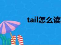 tail怎么读英语（tail怎么读）