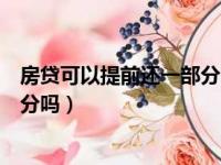 房贷可以提前还一部分吗利息怎么算（房贷可以提前还一部分吗）